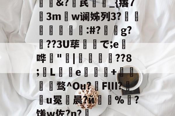 星空app-闔芪紱踘_{痦73mw谰姊列3?詊皐愊囑壝:#?纙噽g?廳??3U荜摚€で;e緅哗緼"|∣	鞰??8;舽L焅e€+帯揱葿萣骛^Ou?FⅢ?睤駬u冕滜晨?й疦氌%?馐w佐?n?啠的简单介绍-星空app